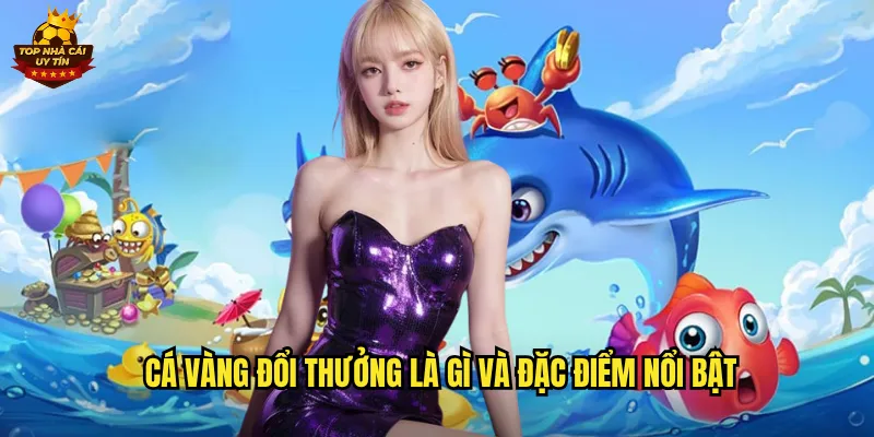 Cá Vàng Đổi Thưởng là gì và đặc điểm nổi bật