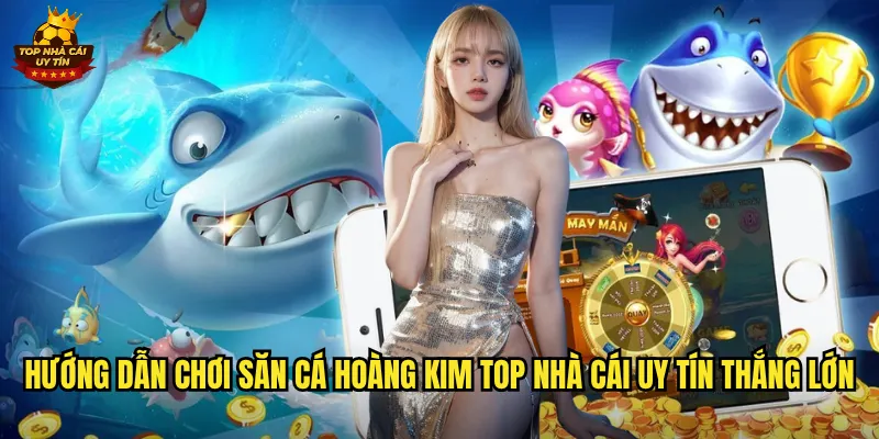 Hướng dẫn chơi Săn Cá Hoàng Kim top nhà cái uy tín thắng lớn