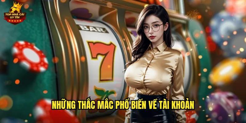 Những Thắc Mắc Phổ Biến Về Tài Khoản